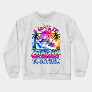 I Love It When We're Cruisin Together Family Gift For men Women Crewneck Sweatshirt